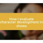 How I evaluate character development in shows