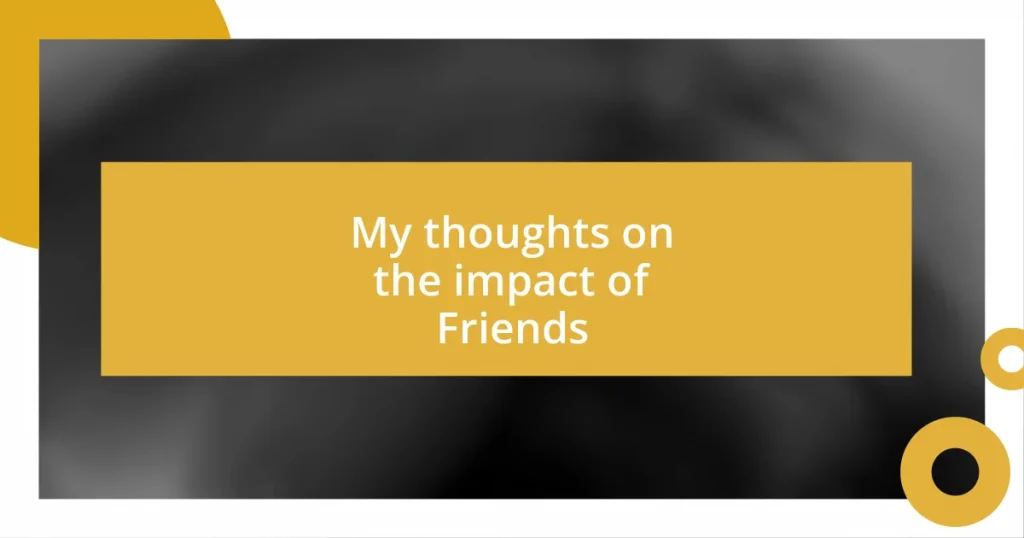 My thoughts on the impact of Friends