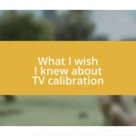 What I wish I knew about TV calibration